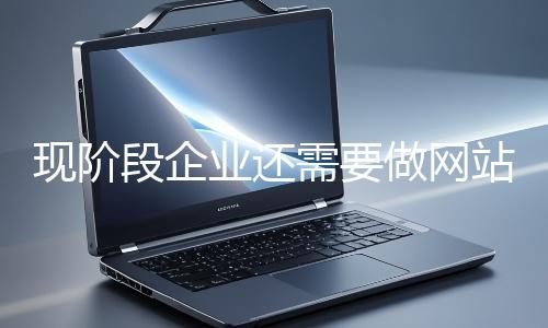 現(xiàn)階段企業(yè)還需要做網站推廣嗎